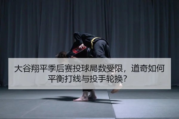 大谷翔平季后赛投球局数受限，道奇如何平衡打线与投手轮换？