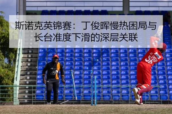 斯诺克英锦赛：丁俊晖慢热困局与长台准度下滑的深层关联
